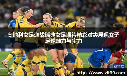 奥地利女足迎战瑞典女足期待精彩对决展现女子足球魅力与实力
